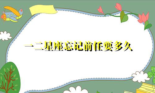 一二星座忘记前任要多久