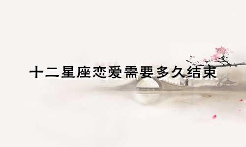 十二星座恋爱需要多久结束