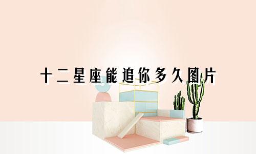 十二星座能追你多久图片