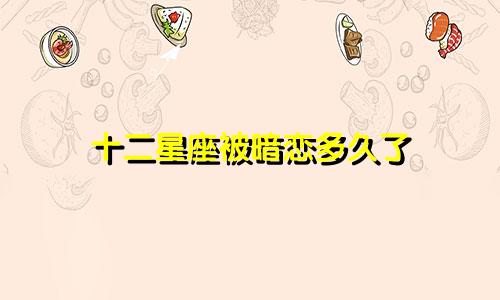 十二星座被暗恋多久了