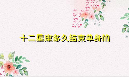 十二星座多久结束单身的