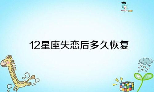 12星座失恋后多久恢复