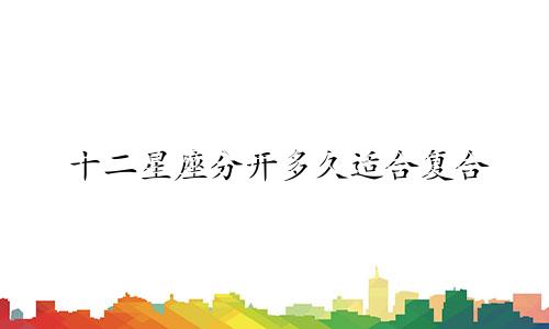 十二星座分开多久适合复合