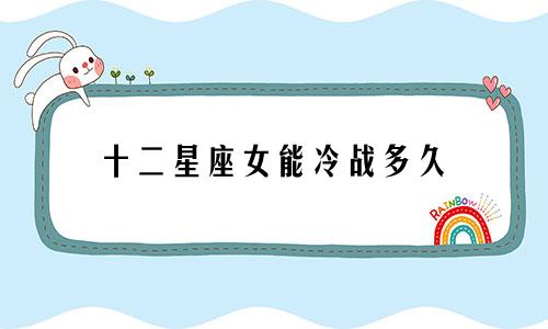 十二星座女能冷战多久