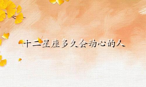 十二星座多久会动心的人