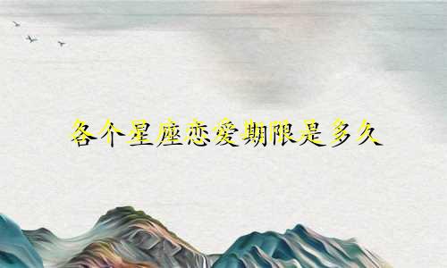 各个星座恋爱期限是多久