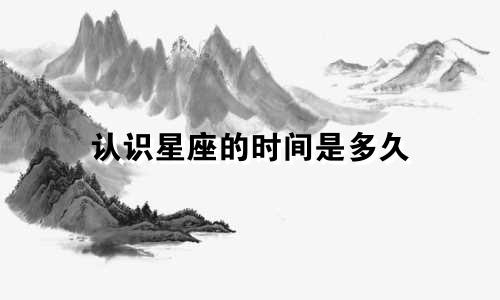 认识星座的时间是多久