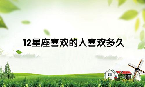 12星座喜欢的人喜欢多久