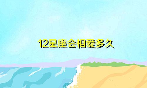 12星座会相爱多久