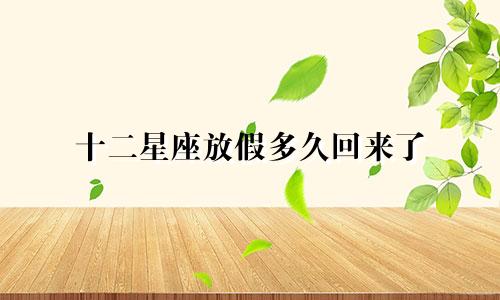 十二星座放假多久回来了