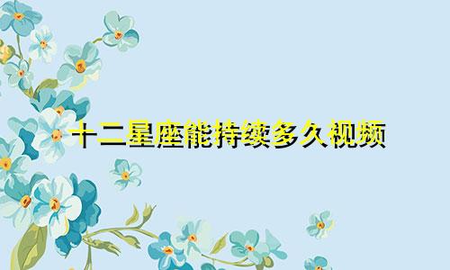 十二星座能持续多久视频