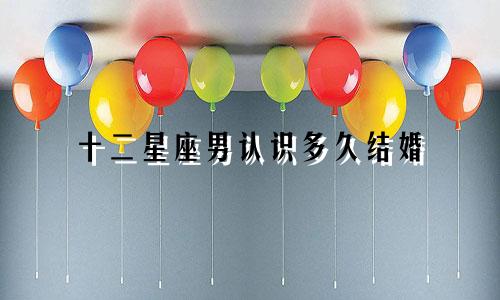 十二星座男认识多久结婚
