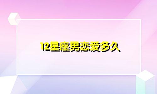 12星座男恋爱多久
