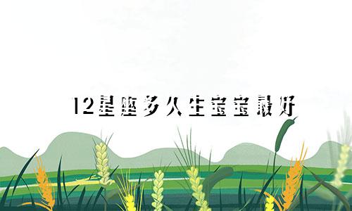 12星座多久生宝宝最好