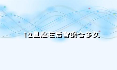 12星座在后宫磨合多久