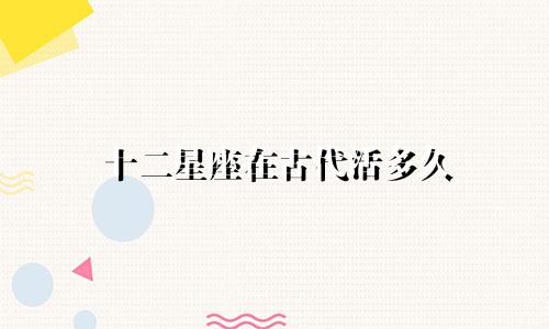 十二星座在古代活多久