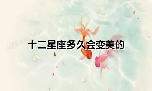 十二星座多久会变美的