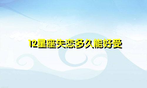 12星座失恋多久能好受