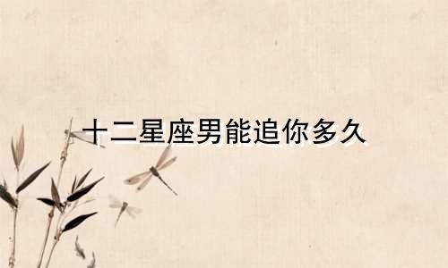 十二星座男能追你多久