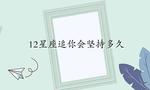 12星座追你会坚持多久