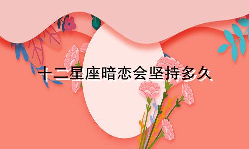 十二星座暗恋会坚持多久