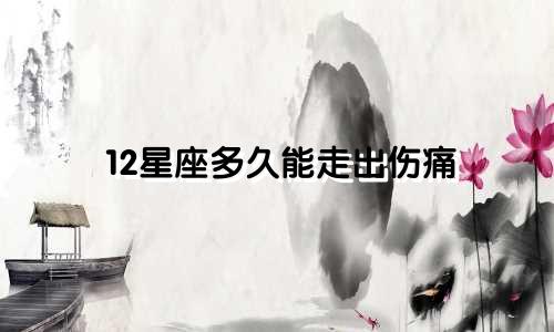 12星座多久能走出伤痛
