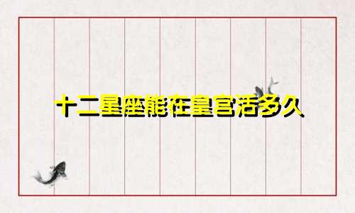 十二星座能在皇宫活多久