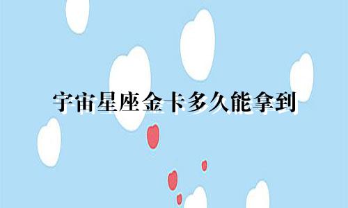 宇宙星座金卡多久能拿到