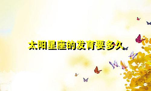 太阳星座的发育要多久