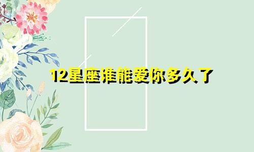 12星座谁能爱你多久了