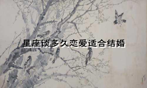 星座谈多久恋爱适合结婚