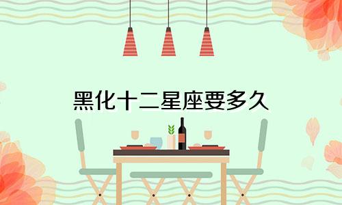 黑化十二星座要多久