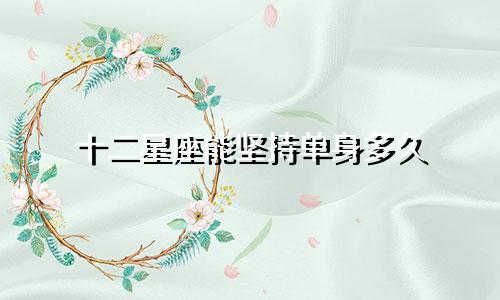 十二星座能坚持单身多久