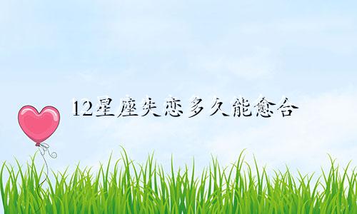 12星座失恋多久能愈合