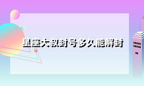 星座大叔封号多久能解封