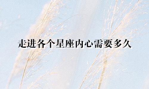 走进各个星座内心需要多久