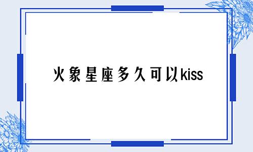 火象星座多久可以kiss