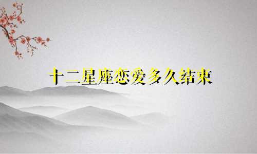 十二星座恋爱多久结束
