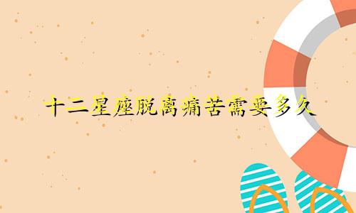 十二星座脱离痛苦需要多久