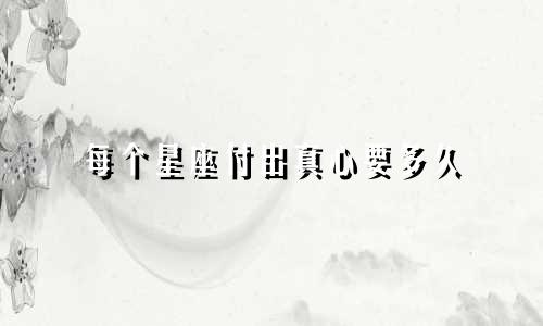 每个星座付出真心要多久