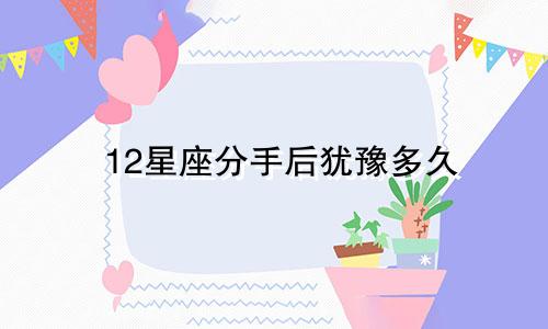 12星座分手后犹豫多久