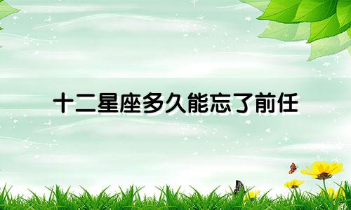 十二星座多久能忘了前任