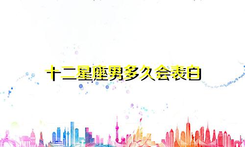 十二星座男多久会表白