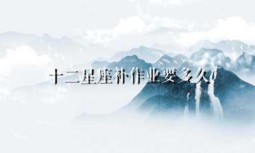 十二星座补作业要多久