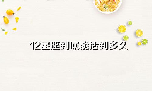 12星座到底能活到多久