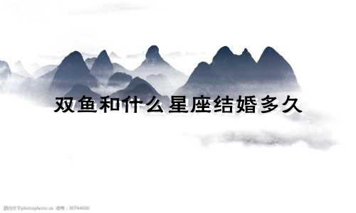 双鱼和什么星座结婚多久