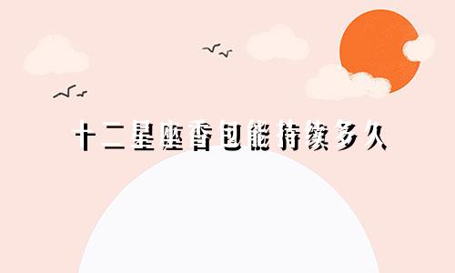 十二星座香包能持续多久
