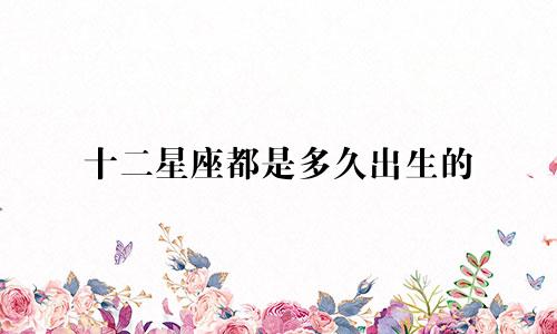 十二星座都是多久出生的