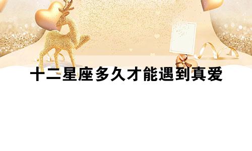十二星座多久才能遇到真爱