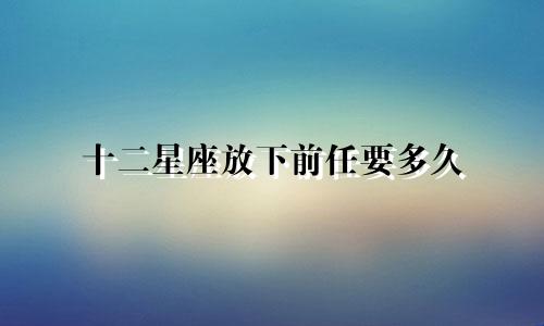十二星座放下前任要多久